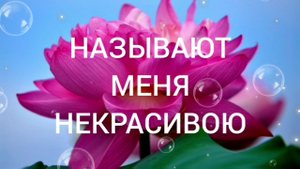 НАЗЫВАЮТ МЕНЯ НЕКРАСИВОЮ.