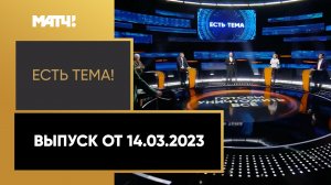 «Есть тема!». Выпуск от 14.03.2023