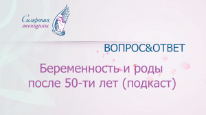 Беременность и роды после 50-ти (подкаст).mp4