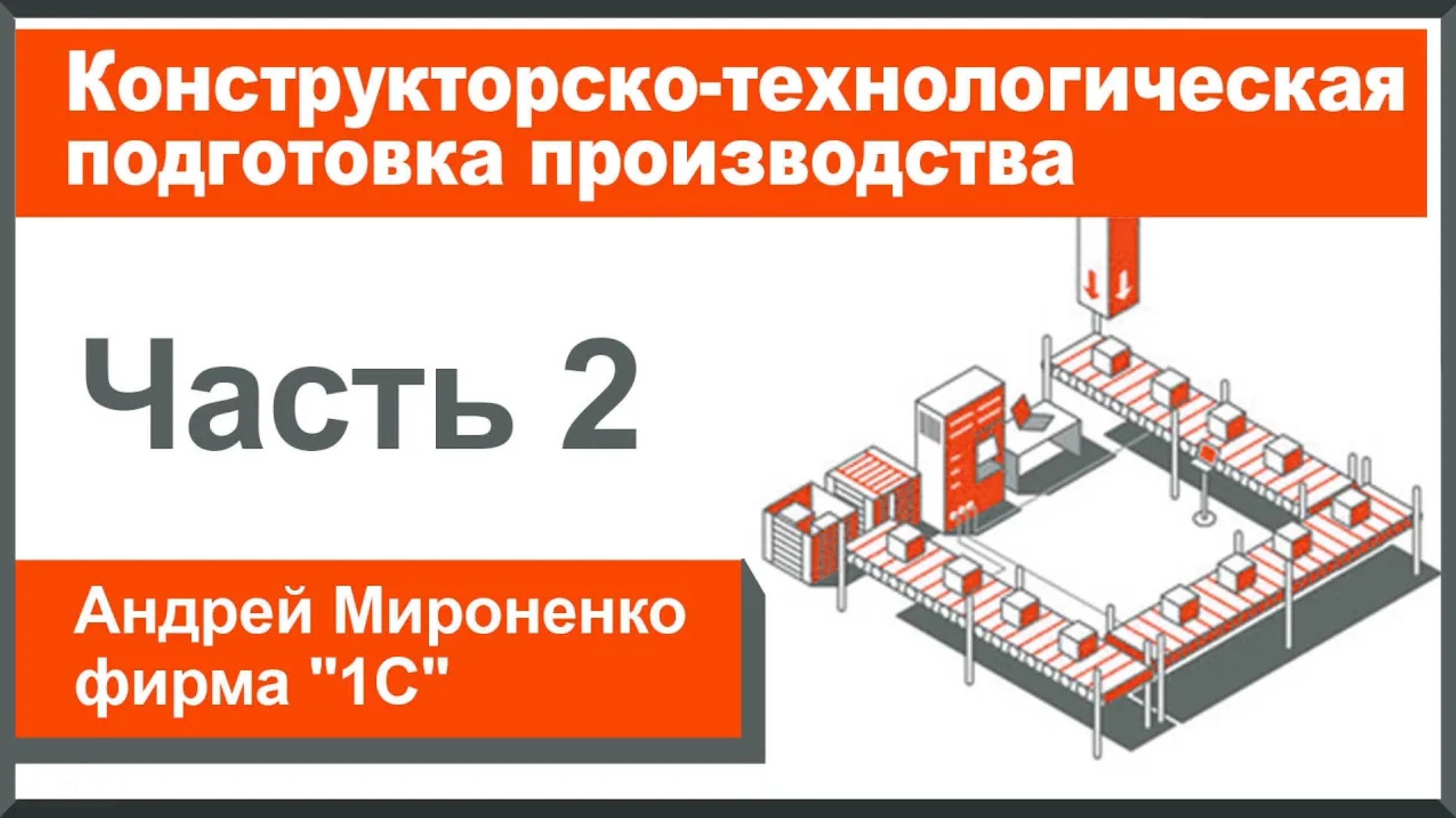 Конструкторско-технологическая подготовка производства, часть 2 (Андрей Мироненко, фирма "1С")