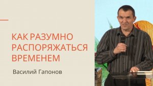 Как разумно распоряжаться временем. Василий Гапонов