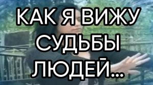 КАК Я ВИЖУ СУДЬБЫ ЛЮДЕЙ…