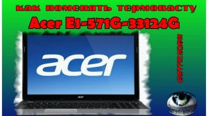 Acer E1 571G 33124G. замена термопасты. разборка, сборка Смотри глазами. почисти