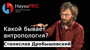 Виды антропологии | Лекции по антропологии – Станислав Дробышевский | Научпоп