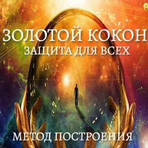 ЗОЛОТОЙ КОКОН. ЗАЩИТА ДЛЯ ВСЕХ. МЕТОД ПОСТРОЕНИЯ. Оберегайте себя и своих близки.mp4