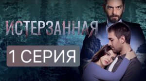 ИСТЕРЗАННАЯ 1 СЕРИЯ
