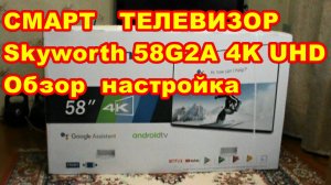 ОТЛИЧНЫЙ ! БЮДЖЕТНЫЙ ! ФУНКЦИОНАЛЬНЫЙ ! СМАРТ ТВ Skyworth 58G2A 4K UHD Обзор настройка !