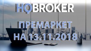 HQBroker. Премаркет на 13.11.2018 HQBroker.com