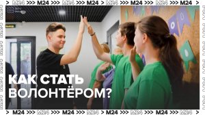 Как стать волонтёром? — Москва24|Контент