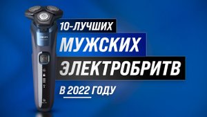 ТОП 10 лучших ЭЛЕКТРОБРИТВ по цене-качеству ? Рейтинг 2022 года ✅ Какую выбрать для мужчин-