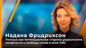 Надана Фридрихсон. Польша как потенциальная сторона украинского конфликта и свобода слова в зоне СВО