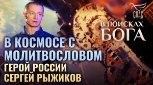 В КОСМОСЕ С МОЛИТВОСЛОВОМ. ГЕРОЙ РОССИИ СЕРГЕЙ РЫЖИКОВ. В ПОИСКАХ БОГА