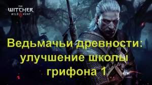 Ведьмачьи древности: улучшение школы грифона 1. The Witcher 3 Wild Hunt .