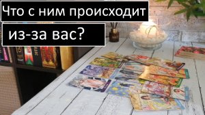 Таро?ЧТО С НИМ ПРОИСХОДИТ ИЗ-ЗА ВАС??Общий онлайн расклад