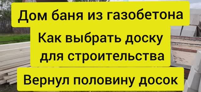 Дом баня из газобетона. Как выбрать доску для строительства. Вернул половину досок, доска гнилая. смотреть онлайн
