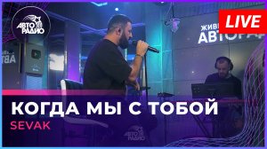 SEVAK — Когда Мы с Тобой (LIVE @ Авторадио)