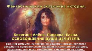 Фантастическая сказочная история  Берегиня Алёна, Пандора, Елена.  ОСВОБОЖДЕНИЕ ДУШИ ЦЕЛИТЕЛЯ.