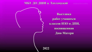 2022. Выставка работ ко Дню матери учащихся классов ИЗО и ДПИ. МБУ ДО ДШИ а. Тахтамукай.mp4