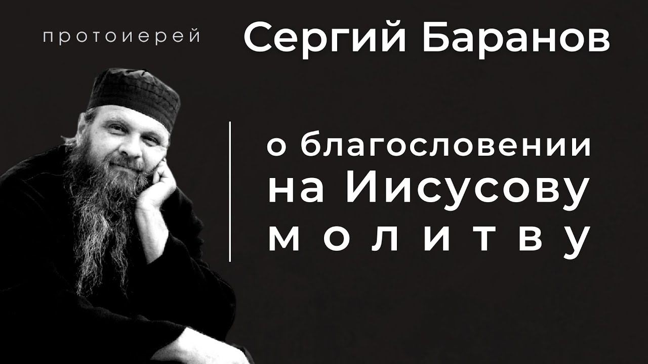 О БЛАГОСЛОВЕНИИ НА ИИСУСОВУ МОЛИТВУ. ПРОТ.СЕРГИЙ БАРАНОВ. Из воскресной беседы 24.11.2021