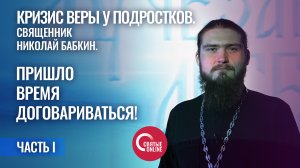 КРИЗИС ВЕРЫ У ПОДРОСТКОВ Священник Николай Бабкин Часть 1 Пришло время договариваться!