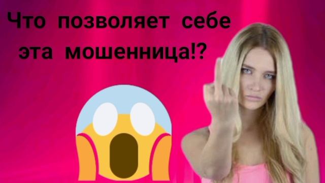 Что позволяет себе эта мошенница!?