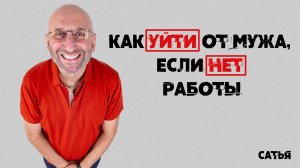 Сатья. Как уйти от мужа, если нет работы