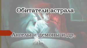 Астральные сущности. Обитатели астрала. Ангел-хранитель. Астральные наставники. Бесы. Духи. Демоны.