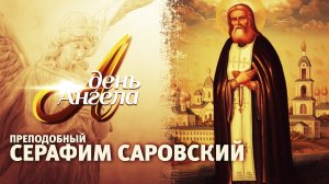 ПРЕПОДОБНЫЙ СЕРАФИМ САРОВСКИЙ. ДЕНЬ АНГЕЛА