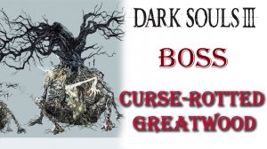 Dark Souls 3 - Босс Проклятое Великое дерево(Curse-Rotted Greatwood).