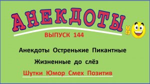 Анекдоты ! Остренькие пикантные ! Жизненные до слёз ! Выпуск 144.mp4