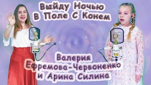 Валерия Ефремова - Червоненко и Арина Силина - «Выйду Ночью В Поле С Конем»