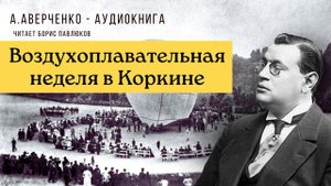 Аркадий Аверченко "Воздухоплавательная неделя в Коркине"