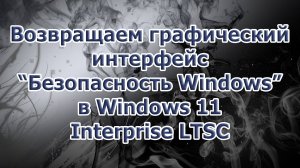 Возвращаем графический интерфейс Безопасность Windows в Windows 11 Enterprise LTSC