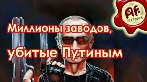 Миллионы заводов, убитые лично Путиным (перезалив с ютуба)