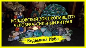 КОЛДОВСКОЙ ЗОВ ПРОПАВШЕГО ЧЕЛОВЕКА. СИЛЬНЫЙ РИТУАЛ. ДЛЯ ВСЕХ. #ВЕДЬМИНАИЗБА ▶️ #МАГИЯ