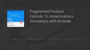 Fragmented Podcast Episode #15: Amanimations – Animations with Amanda