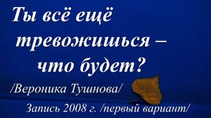 Ты всё ещё тревожишься - что будет? /Вероника Тушнова. Запись 2008 г./