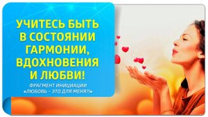 Учитесь быть в состоянии гармонии, вдохновения и любви! Фрагмент инициации "Любовь - это для меня?!"