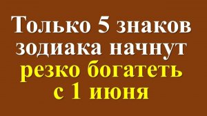 Только 5 знаков зодиака начнут резко богатеть с 1 июня