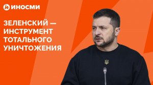 Зеленский — инструмент тотального уничтожения