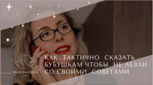 КАК  ТАКТИЧНО  СКАЗАТЬ  БАБУШКАМ, ЧТОБЫ  НЕ ЛЕЗЛИ СО СВОИМИ  СОВЕТАМИ!