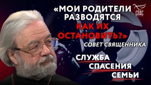 «МОИ РОДИТЕЛИ РАЗВОДЯТСЯ. КАК ИХ ОСТАНОВИТЬ?» СОВЕТ СВЯЩЕННИКА. СЛУЖБА СПАСЕНИЯ СЕМЬИ