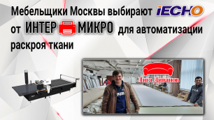 Мебельщики Москвы выбирают IECHO от ИНТЕРМИКРО для автоматизации настила и раскроя ткани