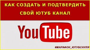 Как создать и подтвердить свой Ютуб канал