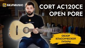 Обзор классической гитары с подключением Cort AC120CE Open Pore | SKIFMUSIC.RU