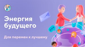 Энергия будущего – для перемен к лучшему