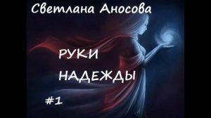 Светлана Аносова РУКИ НАДЕЖДЫ. Мистический рассказ.  Часть 1.