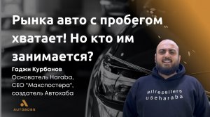 Рынка авто с пробегом хватает! Но кто им занимается? | Гаджи Курбанов | Итоговый клуб АвтоБосс