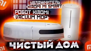 ЧИСТЫЙ ДОМ с XIAOMI! РОБОТ XIAOMI Mi Robot Vacuum-Mop и УВЛАЖНИТЕЛЬ Xiaomi Mi Smart Antibacterial