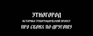 Историко-этнографический проект "Этногород"